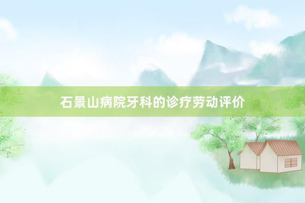 石景山病院牙科的诊疗劳动评价