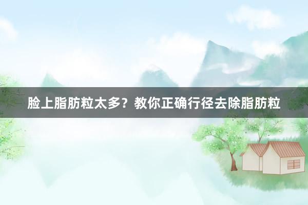 脸上脂肪粒太多？教你正确行径去除脂肪粒