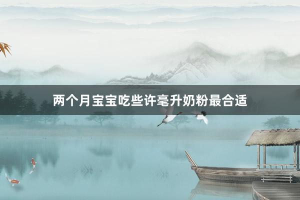 两个月宝宝吃些许毫升奶粉最合适