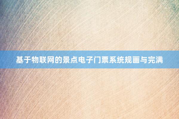 基于物联网的景点电子门票系统规画与完满