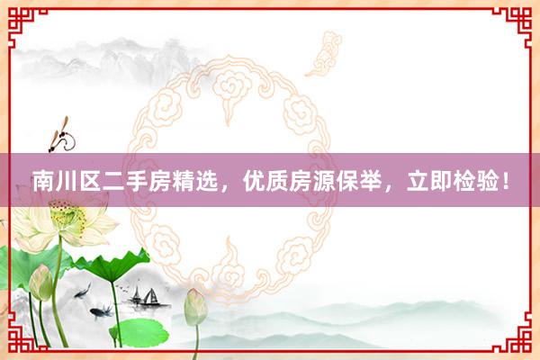 南川区二手房精选，优质房源保举，立即检验！