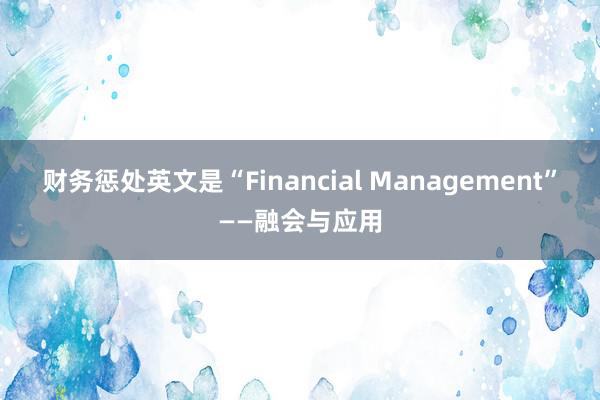 财务惩处英文是“Financial Management”——融会与应用