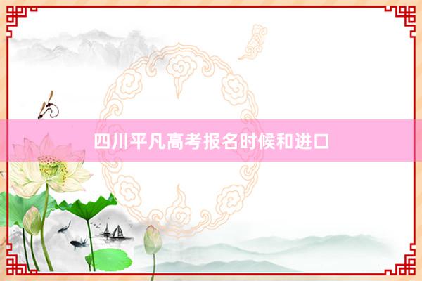 四川平凡高考报名时候和进口
